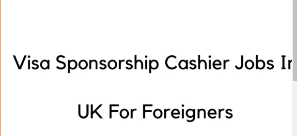 Visa Sponsorship Cashier Jobs In UK For Foreigners 2024